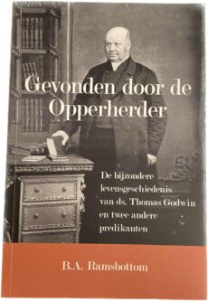 Gevonden door de Opperherder. De bijzondere levensgeschiedenis van ds. Thomas Godwin en twee andere predikanten