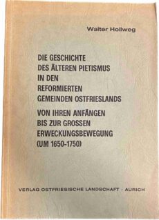 Die Geschichte des älteren Pietismus in den reformierten Gemeinden Ostfrieslands. Von ihren Anfängen bis zur grossen Erweckungsbewegung (um 1650-1750) (Abhandlungen und Vorträge zur Geschichte Ostfrieslands Band LVII)
