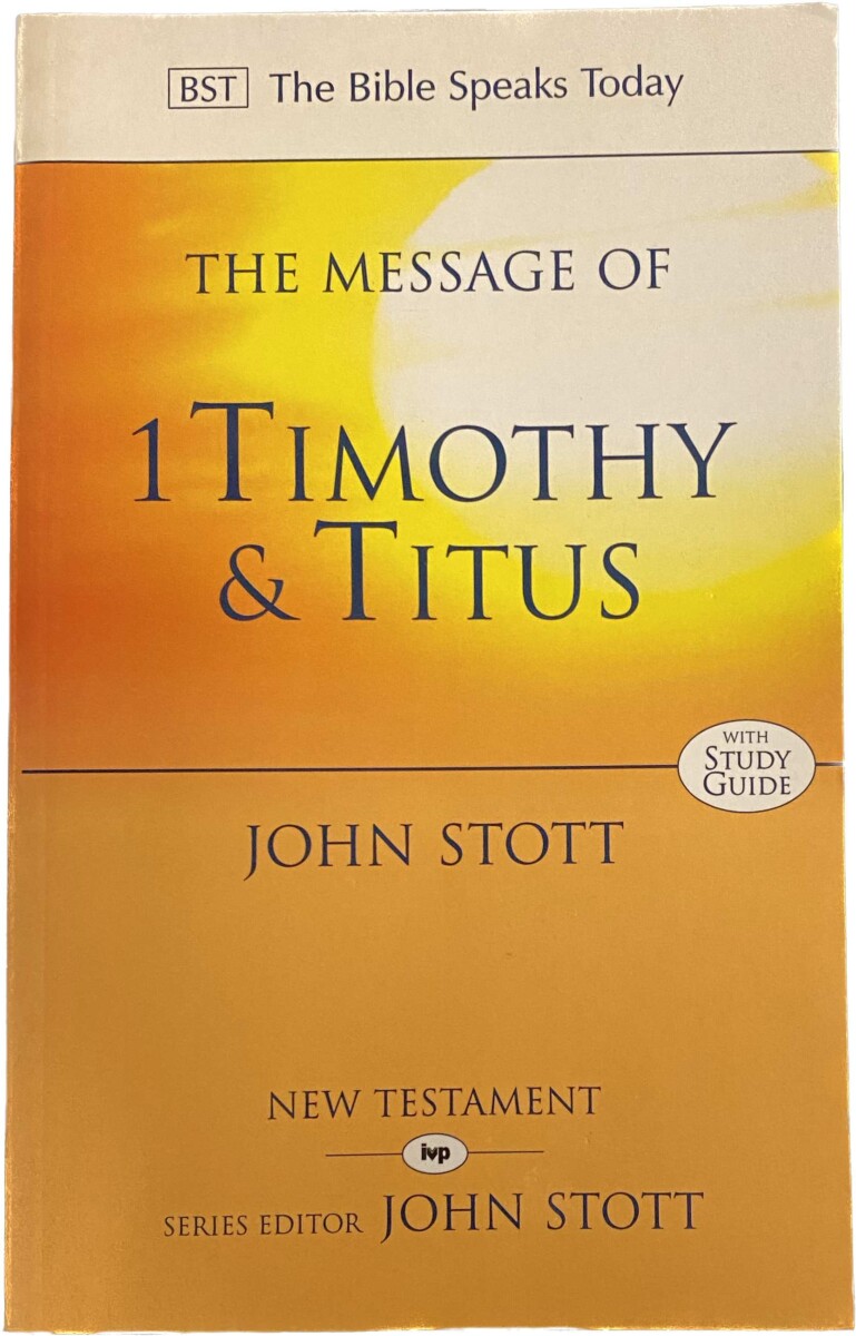 The Message of 1 Timothy & Titus. The life of the local church (The Bible Speaks Today, BST) - Stott, John