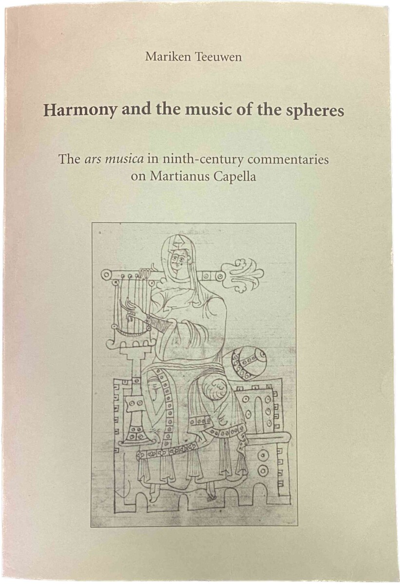 Harmony and the music of the spheres. The ars musica in ninth-century commentaries on Martianus Capella - Teeuwen, Mariken