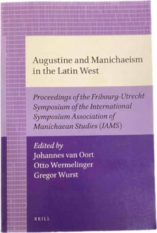 Augustine and Manichaeism in the Latin West. Proceedings of the Fribourg-Utrecht Symposium of the International Symposium Association of Manichaean Studies (IAMS)