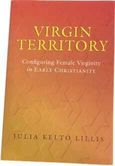 Virgin Territory. Configuring Female Virginity in Early Christianity (Christianity in Late Antiquity)
