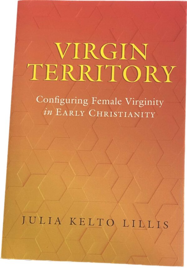 Virgin Territory. Configuring Female Virginity in Early Christianity (Christianity in Late Antiquity)