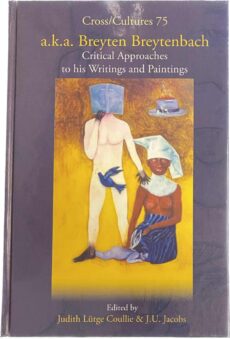 a.k.a. Breyten Breytenbach. Critical Approaches to his Writings and Paintings (Cross/Cultures, Readings in the Post-Colonial Literatures in English, C/C 75)