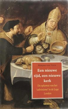 Een nieuwe tijd, een nieuwe kerk. De opkomst van het calvinisme in de Lage Landen