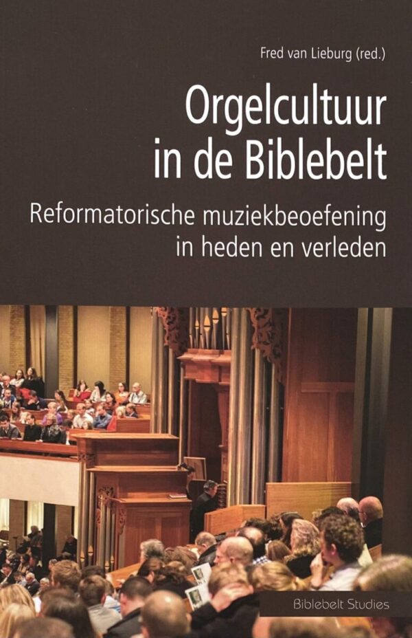 Orgelcultuur in de Biblebelt. Reformatorische muziekbeoefening in heden en verleden (Biblebelt Studies)