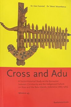 Cross and Adu. A Socio-Historical Study on the Encounter between Christianity and the Indigenous Culture on Nias and the Bati Islands, Indonesia (1865-1965) (Mission 43)