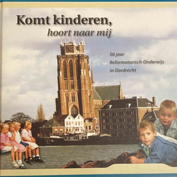 Komt kinderen, hoort naar mij. 50 jaar Reformatorisch Onderwijs in Dordrecht