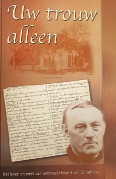 Uw trouw alleen. Het leven en werk van oefenaar Hendrik van Schothorst