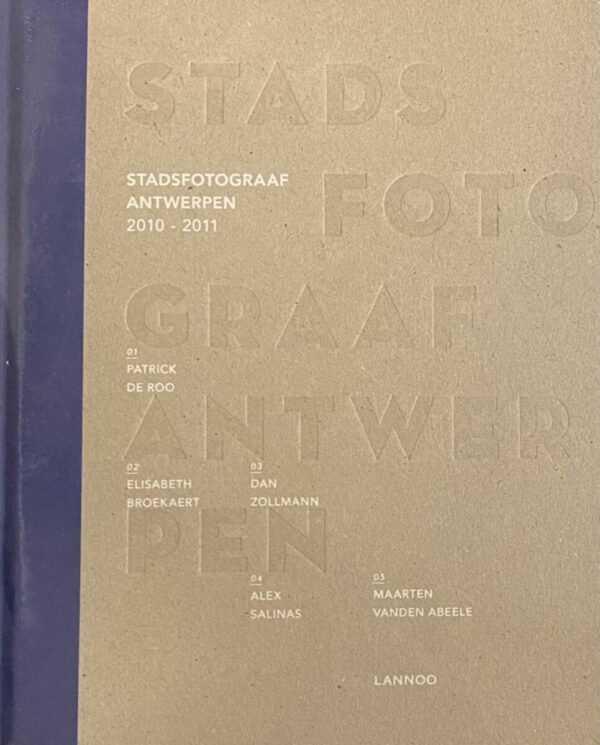 Stadsfotograaf Antwerpen 2010-2011. Patrick De Roo, Elisabeth Broekaert, Dan Zollmann, Alex Salinas, Maarten Vanden Abeele