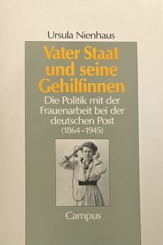 Vater Staat und seine Gehilfinnen. Die Politik mit der Frauenarbeit bei der deutschen Post (1864-1945) (Geschichte ubd Geschlechter Band 11)