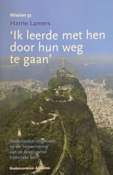Ik leerde met hen door hun weg te gaan. Nederlandse religieuzen en de 'romanisering' van de Braziliaanse katholieke kerk (Mission, Missiologisch Onderzoek in Nederland 52)