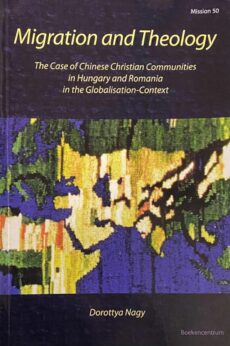 Migration and Theology. The Case of Chinese Christian Communities in Hungary and Romania in the Globalisation-Context (Mission, Missiological Research in the Netherlands 50)