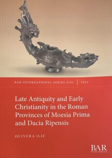 Late Antiquity and Early Christianity in the Roman Provinces of Moesia Prima and Dacia Ripensis (BAR International Series 3101)