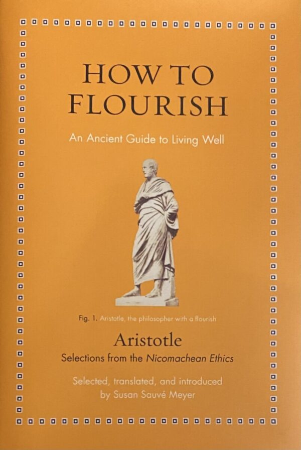 How to Flourish. An Ancient Guide to Living Well. Selections from the Nicomachean Ethics. Selected, translated, and introduced by Susan Sauvé Meyer