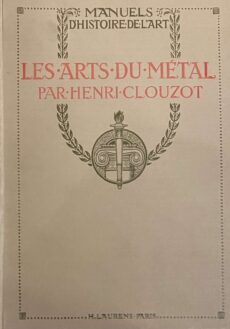 Les Arts du Métal. Métaux précieux, le bronze et le cuivre, le fer, les armes, la parude (Manuels d'Histoire de l'Art)