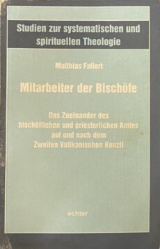 Mitarbeiter der Bischöfe. Das Zueinander des bischöflichen und priesterlichen Amtes auf und nach dem Zweiten Vatikanischen Konzil (Studien zur systematischen und spirituellen Theologie 44)