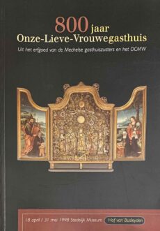 800 jaar Onze-Lieve-Vrouwegasthuis. Uit het erfgoed van de Mechelse gasthuiszusters en het OCMW