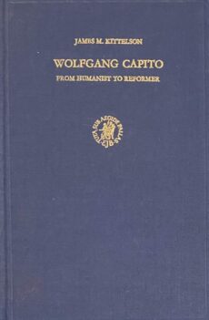 Wolfgang Capito. From Humanist to Reformer (Studies in Medieval and Reformation Thought, Volume XVII)