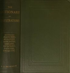 The Dictionary of Illustrations adapted to Christian Teaching: Embracing mythology, analogies, legends, parables, emblems, metaphors, similes, allegories, proverbs, classic, historic, and religious, anecdotes, &c. With Elaborate Textual and Topical Indexes. […]