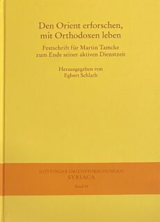 Den Orient erforschen, mit Orthodoxen leben. Festschrift für Martin Tamcke zum Ende seiner aktiven Dienstzeit (Göttinger Orientforschungen I. Reihe: Syriaca, GOF I Band 61)