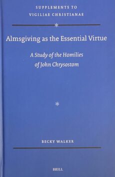 Almsgiving as the Essential Virtue. A Study of the Homilies of John Chrysostom (Supplements to Vigiliae Christianae, VCS Volume 183)