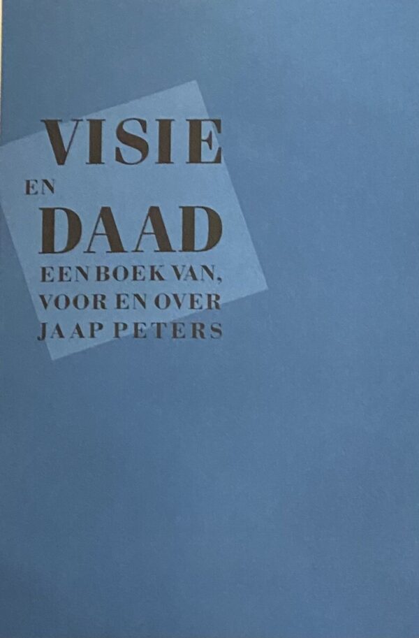 Visie en daad. Een boek van, voor en over Jaap Peters
