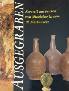 Ausgegraben. Keramik aus Frechen vom Mittelalter bis zum 19. Jahrhundert