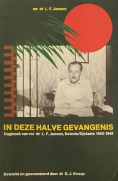In deze halve gevangenis. Dagboek van mr dr L.F. Jansen, Batavia/Djakarta 1942-1945. Bezorgd en geannoteerd door dr G.J. Knaap