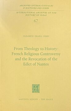 From Theology to History: French Religious Controversy and the Revocation of the Edict of Nantes (International Archives of the History of Ideas 67)