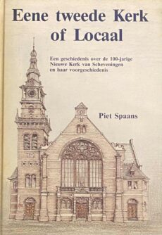 Eene tweede Kerk of Locaal. Een geschiedenis over de 100-jarige Nieuwe Kerk van Scheveningen en haar voorgeschiedenis
