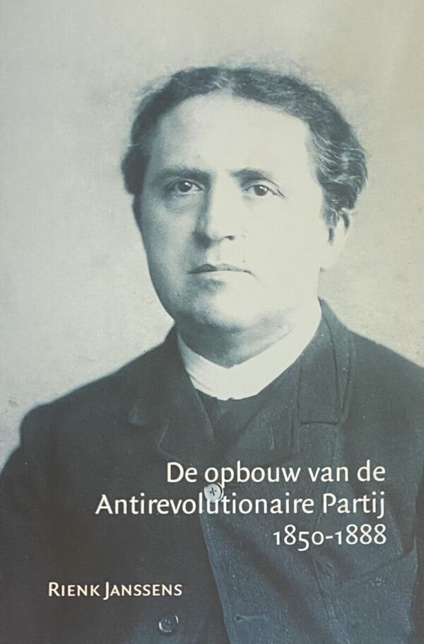 De opbouw van de Antirevolutionaire Partij 1850-1888