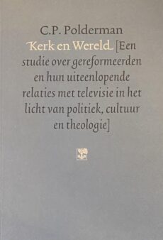 Kerk en Wereld. Een studie over gereformeerden en hun uiteenlopende relaties met televisie in het licht van politiek, cultuur en theologie