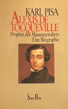 Alexis de Tocquevolle. Prophet des Massenzeitalters. Eine Biographie (Serie Piper, SP Band 497)
