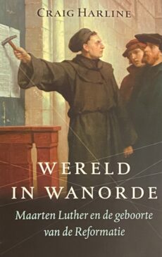 Wereld in wanorde. Maarten Luther en de geboorte van de Reformatie