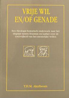Vrije wil en/of genade. Een theologie-historisch onderzoek naar het dispuut tussen Erasmus en Luther over de (on)vrijheid van het menselijke willen