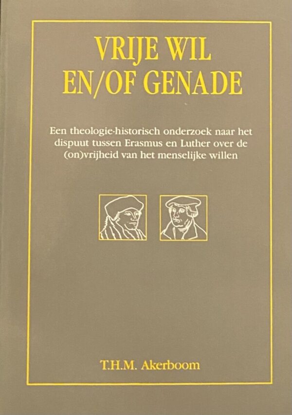 Vrije wil en/of genade. Een theologie-historisch onderzoek naar het dispuut tussen Erasmus en Luther over de (on)vrijheid van het menselijke willen