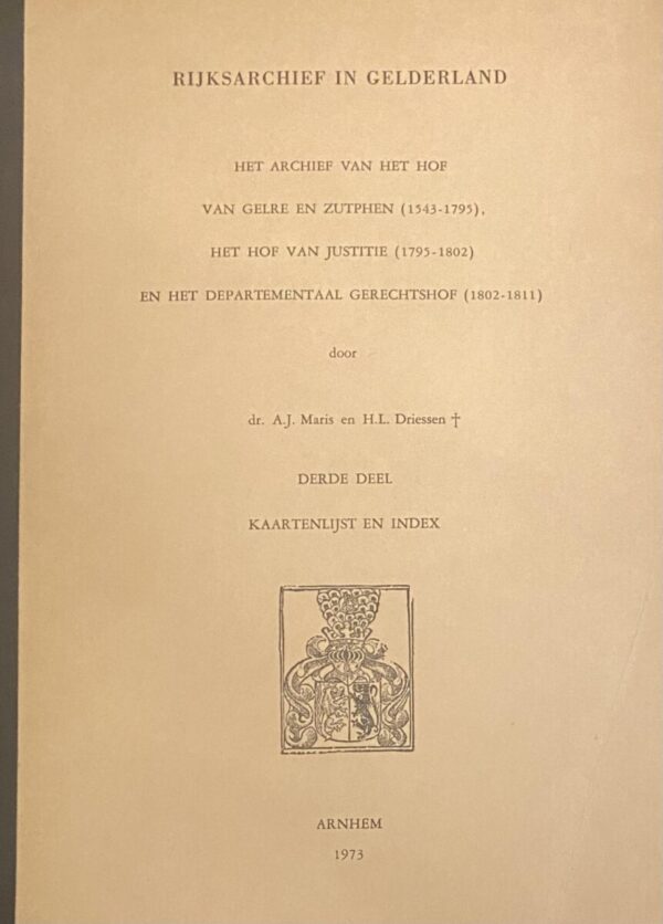 Het Archief van het Hof van Gelre en Zutphen (1543-1795), het Hof van Justitie (1795-1802) en het Departementaal Gerechtshof (1802-1811). Derde Deel: Kaartenlijst en index
