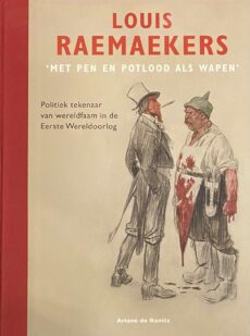 Louis Raemaekers: Met pen en potlood als wapen. Politiek tekenaar van wereldfaam in de Eerste Wereldoorlog