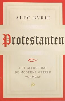 Protestanten. Het geloof dat de moderne wereld vormgaf