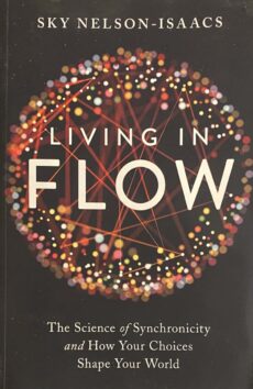 Living in Flow. The Science of Synchronicity and How Your Choices Shape Your World