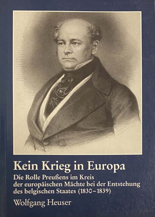 Kein Krieg in Europa. Die Rolle Preussens im Kreis der europäischen Mächte bei der Entstehung des belgischen Staates (1830-1839)