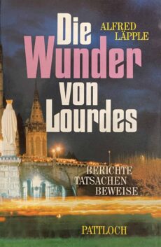 Die Wunder von Lourdes. Berichte, Tatsachen, Beweise