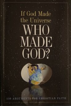 If God Made the Universe, Who Made God? 130 Arguments for Christian Faith