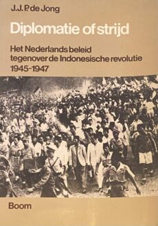 Diplomatie of strijd. Het Nederlands beleid tegenover de Indonesische revolutie 1945-1947