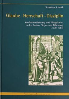 Glaube - Herrschaft - Disziplin. Konfessionalisierung und Alltagskultur in den Ämtern Siegen und Dillenburg (1538-1683) (Forschungen zur Regionalgeschichte 50)