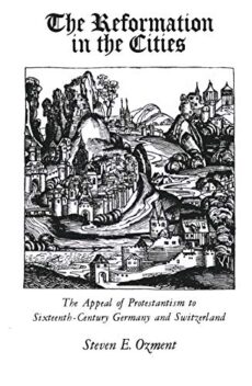The Reformation in the Cities. The Appeal of Protestantism to Sixteenth-Century Germany and Switzerland