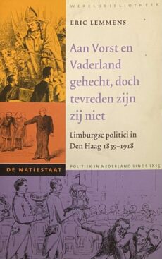 Aan Vorst en Vaderland gehecht, doch tevreden zijn zij niet. Limburgse politici in Den Haag 1839-1918 (De Natiestaat, Politiek in Nederland sinds 1815)