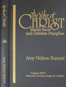 The Yoke of Christ. Martin Bucer and Christian Discipline (Sixteenth Century Essays & Studies Volume XXVI)