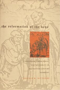 The Reformation of the Keys. Confessions, Conscience, and Authority in Sixteenth-Century Germany